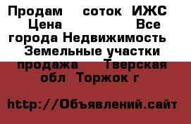 Продам 12 соток. ИЖС. › Цена ­ 1 000 000 - Все города Недвижимость » Земельные участки продажа   . Тверская обл.,Торжок г.